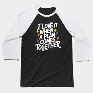 I Love It When a Plan Comes Together Baseball T-Shirt